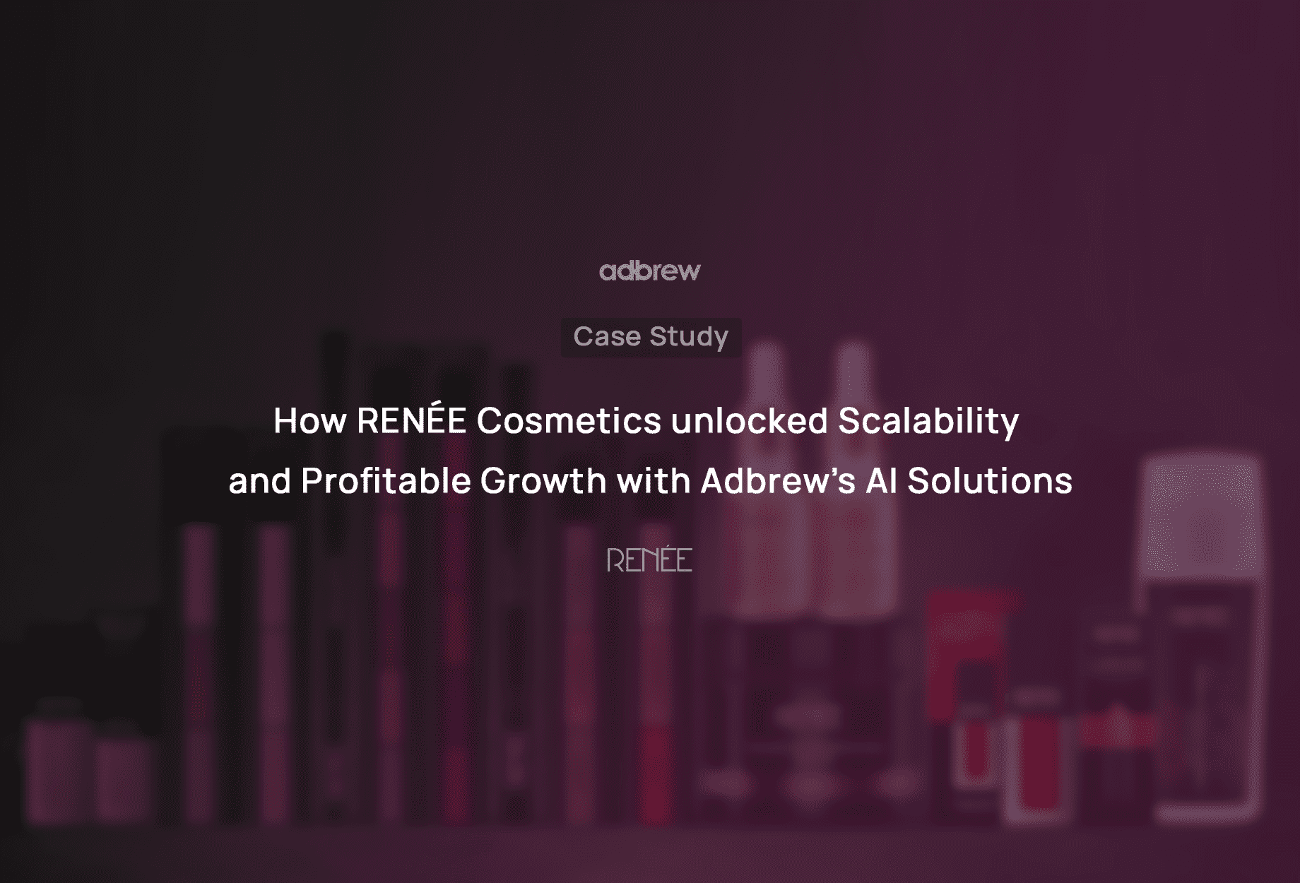 How RENÉE Cosmetics unlocked Scalability and Profitable Growth with Adbrew’s AI Solutions